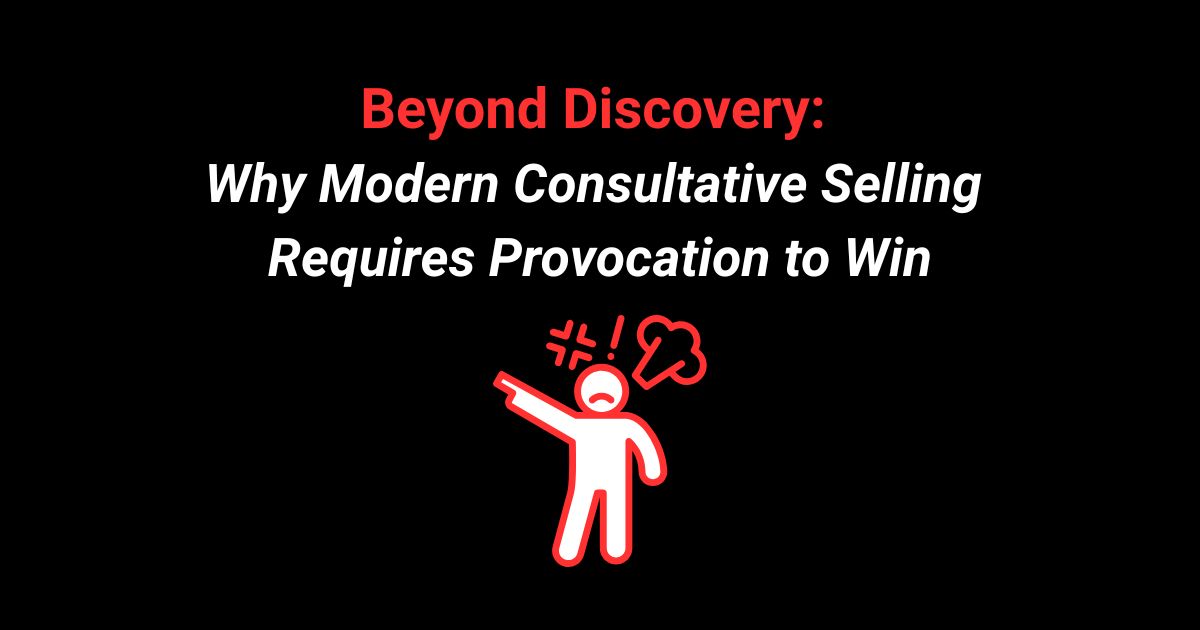 Beyond Discovery: Why Modern Consultative Selling Requires Provocation to Win